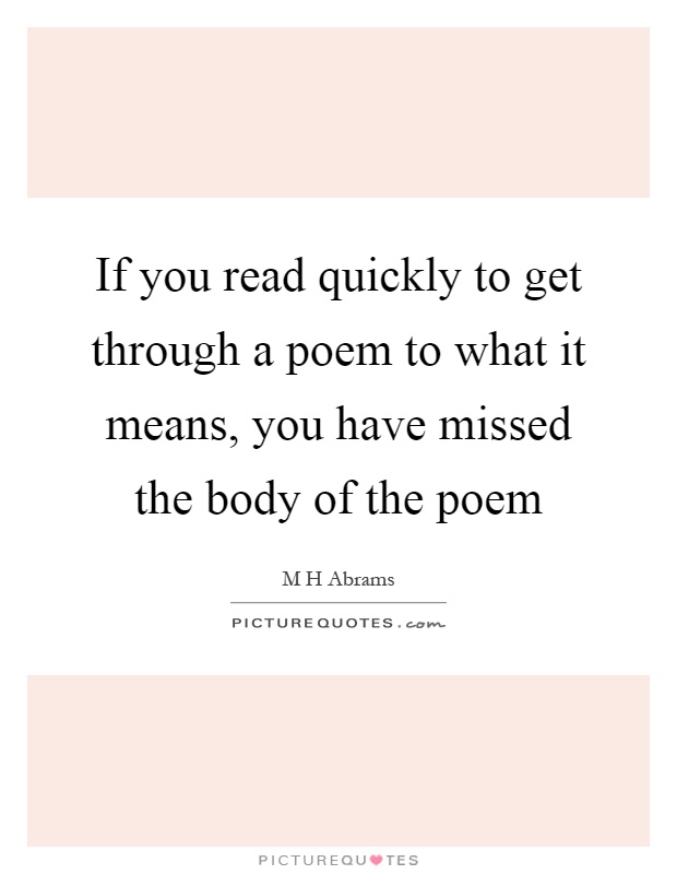 If you read quickly to get through a poem to what it means, you have missed the body of the poem Picture Quote #1