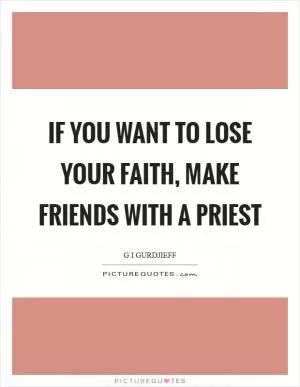 If you want to lose your faith, make friends with a priest Picture Quote #1