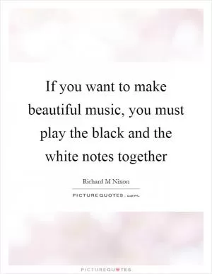 If you want to make beautiful music, you must play the black and the white notes together Picture Quote #1