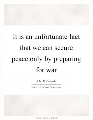 It is an unfortunate fact that we can secure peace only by preparing for war Picture Quote #1