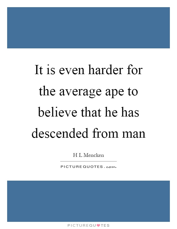 It is even harder for the average ape to believe that he has descended from man Picture Quote #1