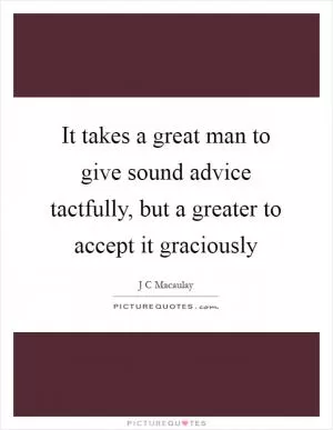 It takes a great man to give sound advice tactfully, but a greater to accept it graciously Picture Quote #1