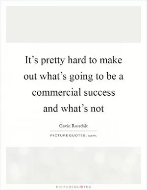 It’s pretty hard to make out what’s going to be a commercial success and what’s not Picture Quote #1
