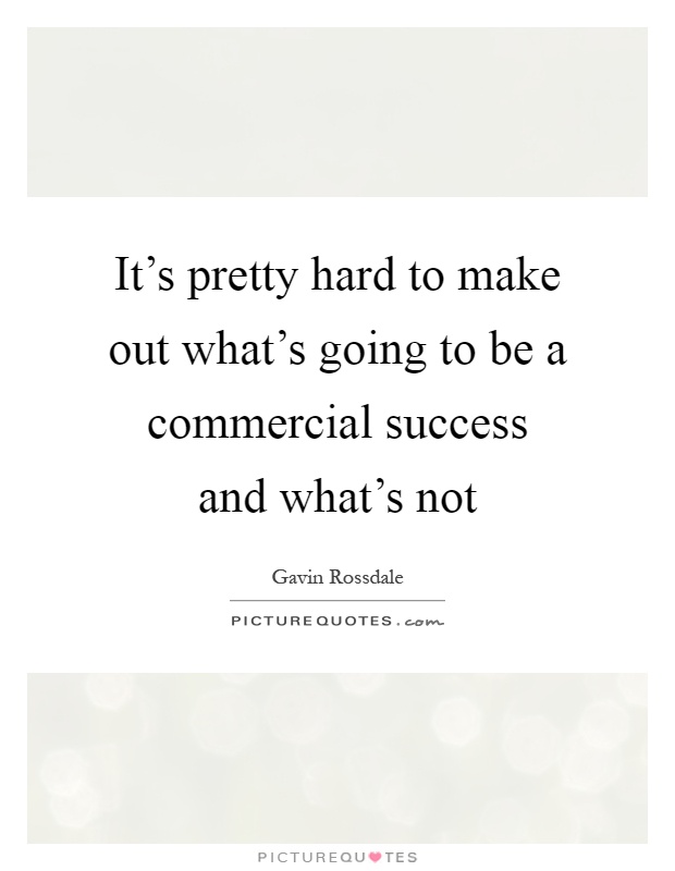 It's pretty hard to make out what's going to be a commercial success and what's not Picture Quote #1