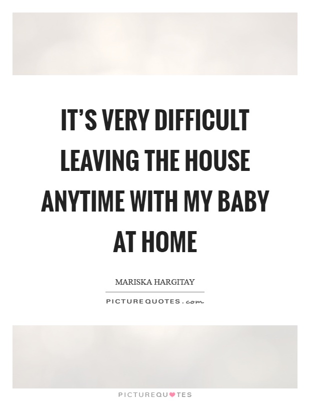 It's very difficult leaving the house anytime with my baby at home Picture Quote #1