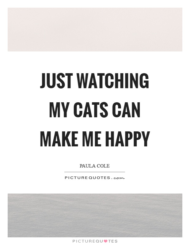 Just watching my cats can make me happy Picture Quote #1