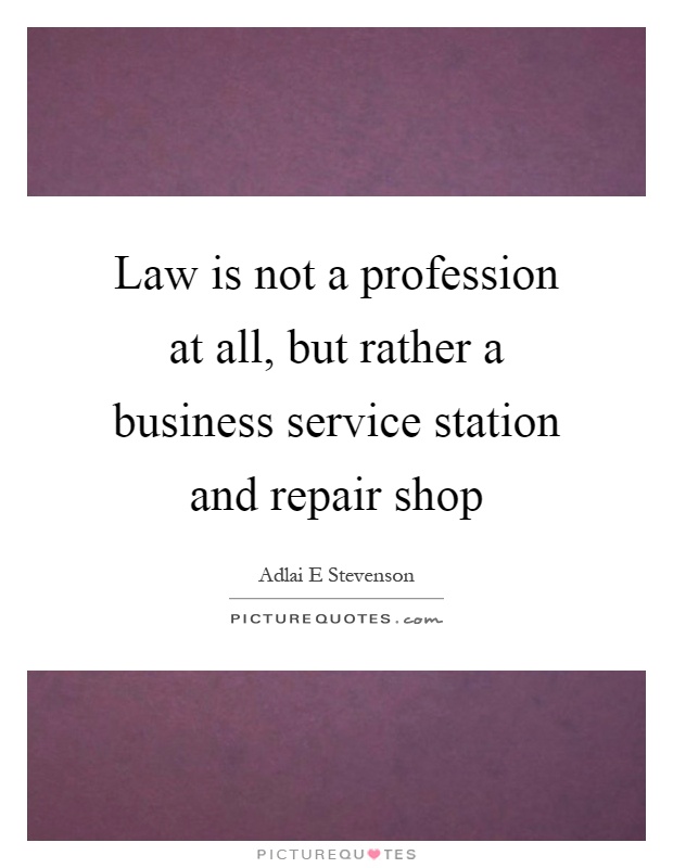 Law is not a profession at all, but rather a business service station and repair shop Picture Quote #1
