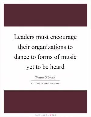 Leaders must encourage their organizations to dance to forms of music yet to be heard Picture Quote #1