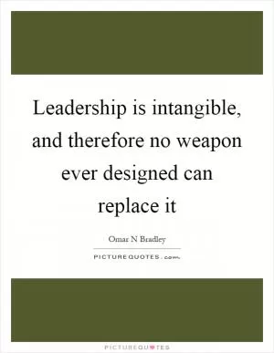 Leadership is intangible, and therefore no weapon ever designed can replace it Picture Quote #1