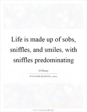 Life is made up of sobs, sniffles, and smiles, with sniffles predominating Picture Quote #1