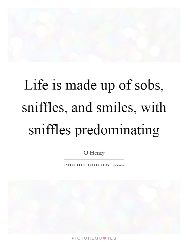 Life is made up of sobs, sniffles, and smiles, with sniffles predominating Picture Quote #1