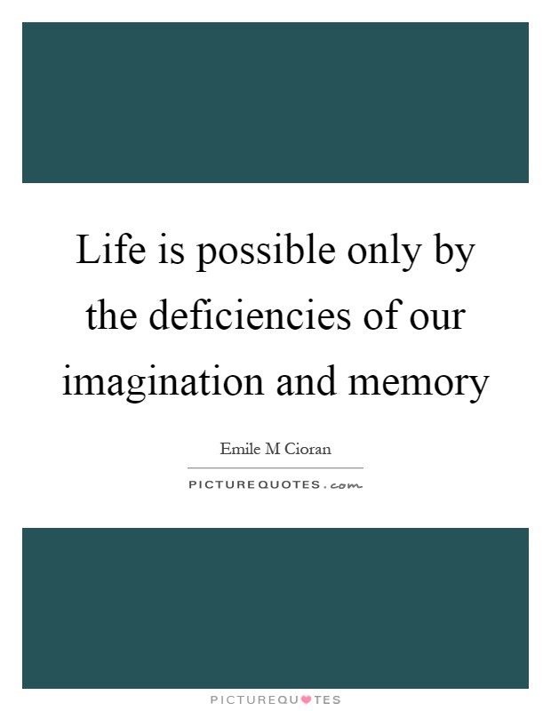 Life is possible only by the deficiencies of our imagination and memory Picture Quote #1
