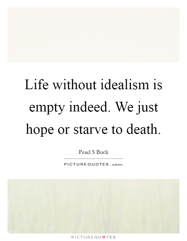 Life without idealism is empty indeed. We just hope or starve to death Picture Quote #1