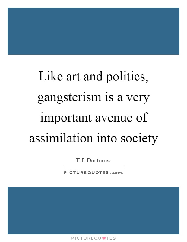 Like art and politics, gangsterism is a very important avenue of assimilation into society Picture Quote #1