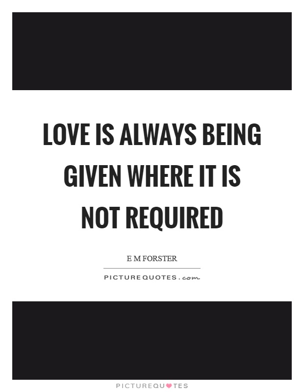 Love is always being given where it is not required Picture Quote #1