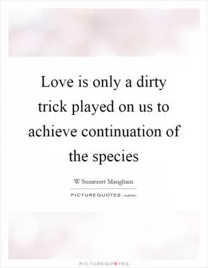 Love is only a dirty trick played on us to achieve continuation of the species Picture Quote #1
