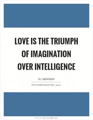 Love is the triumph of imagination over intelligence Picture Quote #1