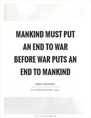 Mankind must put an end to war before war puts an end to mankind Picture Quote #1