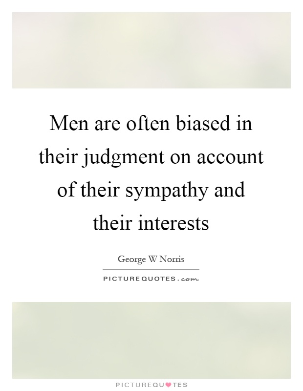 Men are often biased in their judgment on account of their sympathy and their interests Picture Quote #1