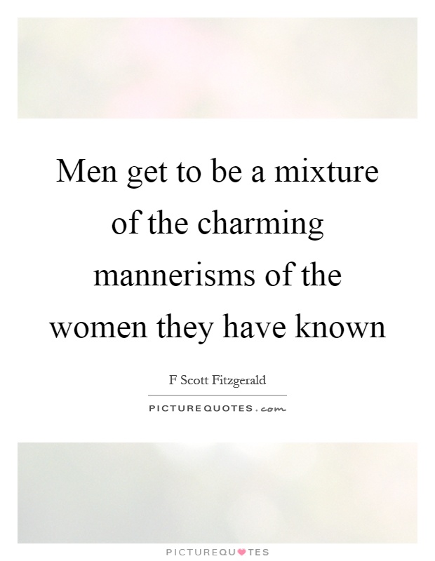 Men get to be a mixture of the charming mannerisms of the women they have known Picture Quote #1