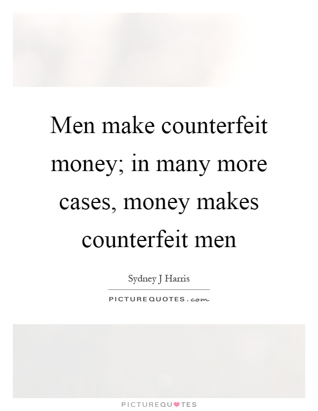 Men make counterfeit money; in many more cases, money makes counterfeit men Picture Quote #1