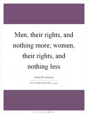Men, their rights, and nothing more; women, their rights, and nothing less Picture Quote #1