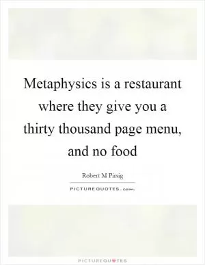 Metaphysics is a restaurant where they give you a thirty thousand page menu, and no food Picture Quote #1
