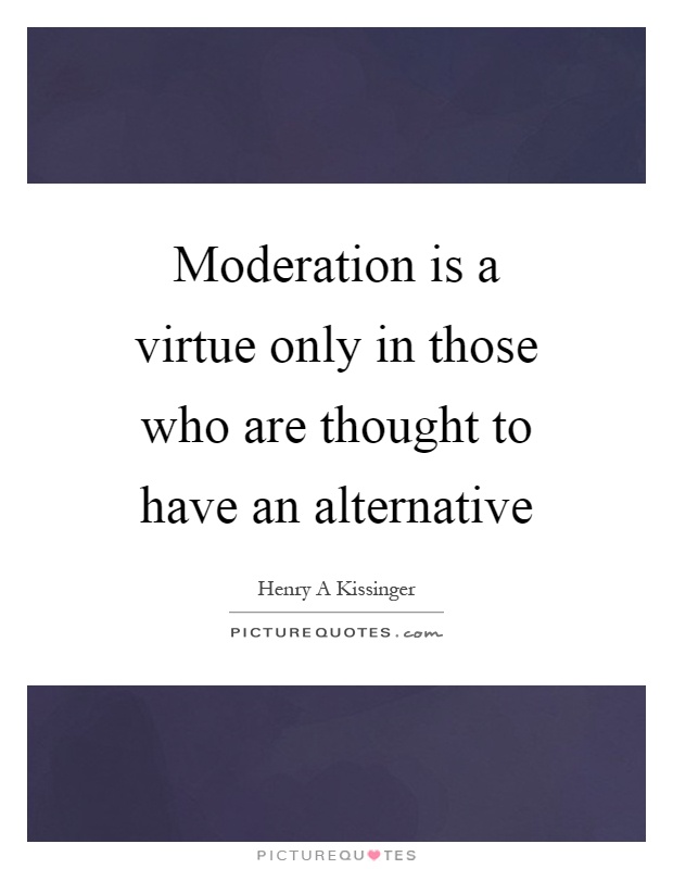 Moderation is a virtue only in those who are thought to have an alternative Picture Quote #1