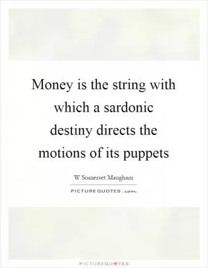 Money is the string with which a sardonic destiny directs the motions of its puppets Picture Quote #1