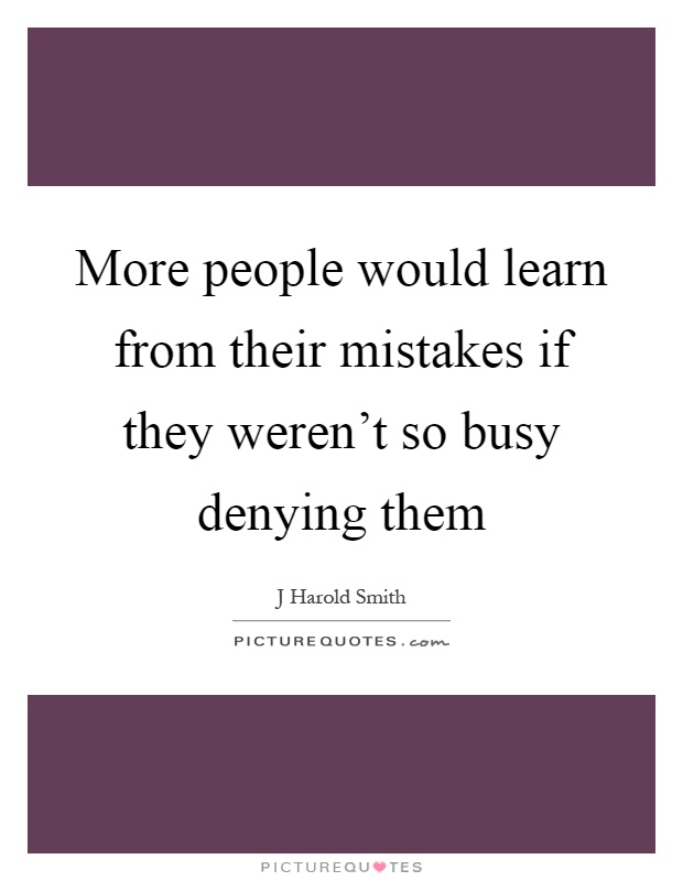 More people would learn from their mistakes if they weren't so busy denying them Picture Quote #1