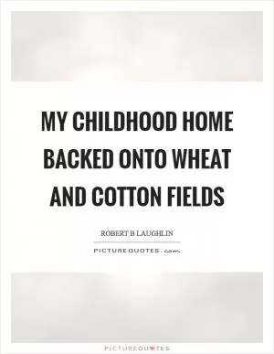 My childhood home backed onto wheat and cotton fields Picture Quote #1