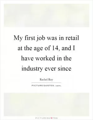 My first job was in retail at the age of 14, and I have worked in the industry ever since Picture Quote #1