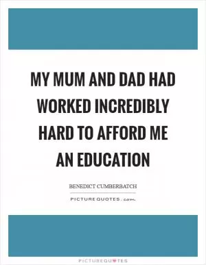 My mum and dad had worked incredibly hard to afford me an education Picture Quote #1