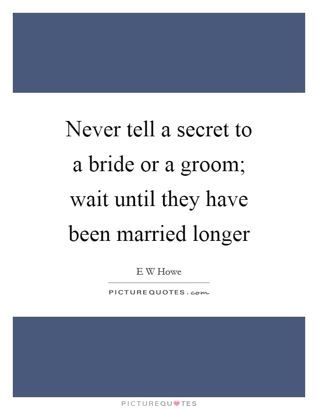 Never tell a secret to a bride or a groom; wait until they have been married longer Picture Quote #1