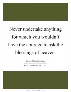 Never undertake anything for which you wouldn’t have the courage to ask the blessings of heaven Picture Quote #1