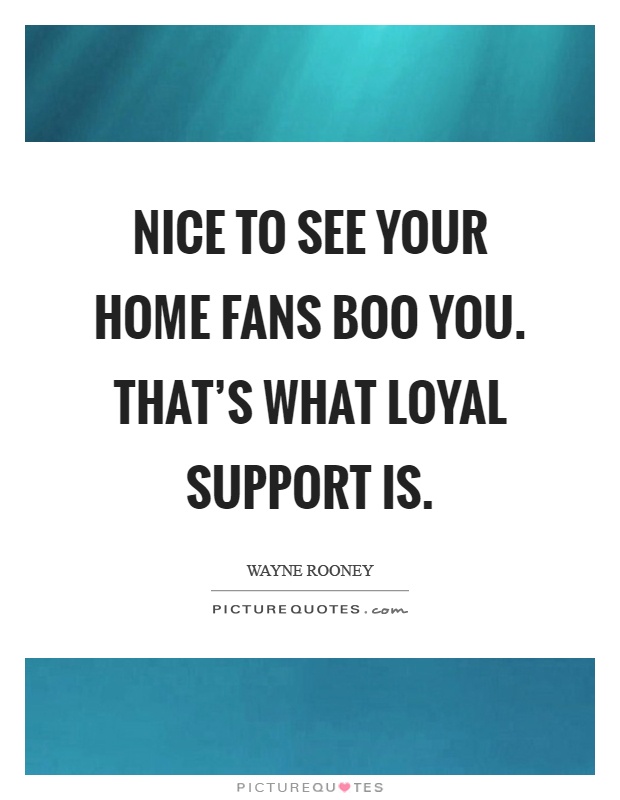 Nice to see your home fans boo you. That's what loyal support is Picture Quote #1