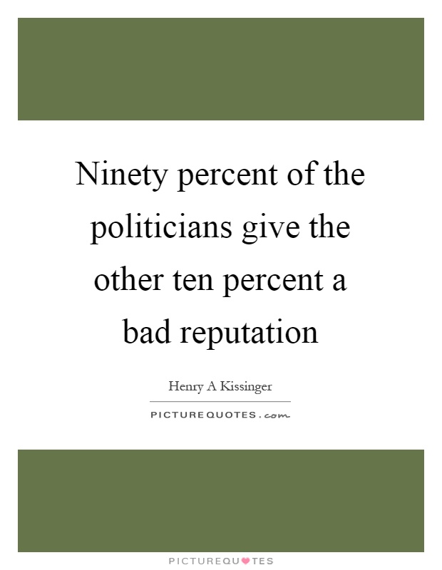 Ninety percent of the politicians give the other ten percent a bad reputation Picture Quote #1