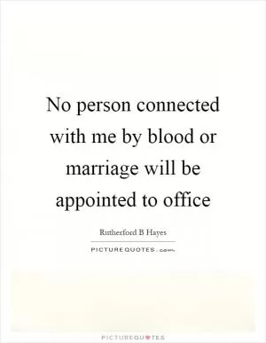 No person connected with me by blood or marriage will be appointed to office Picture Quote #1