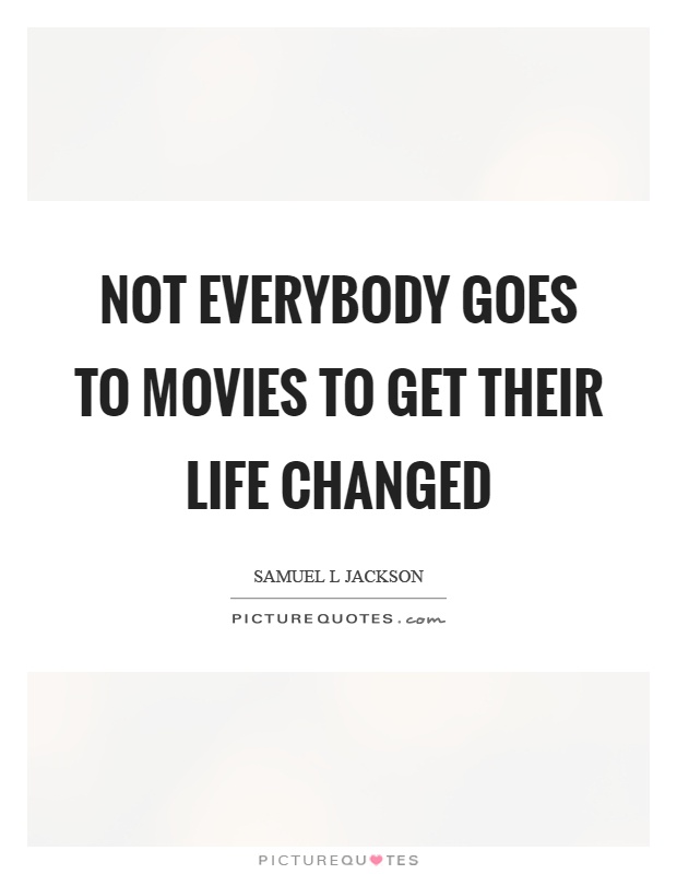 Not everybody goes to movies to get their life changed Picture Quote #1