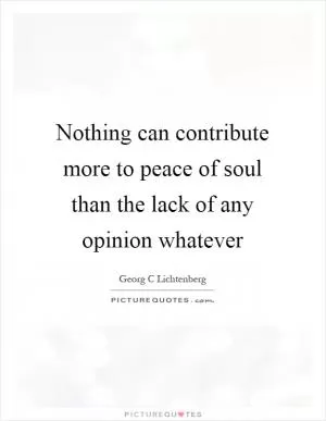 Nothing can contribute more to peace of soul than the lack of any opinion whatever Picture Quote #1