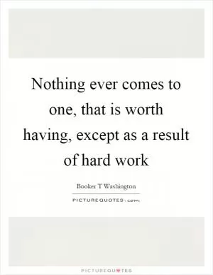 Nothing ever comes to one, that is worth having, except as a result of hard work Picture Quote #1