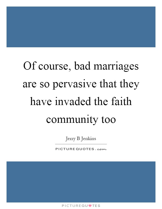 Of course, bad marriages are so pervasive that they have invaded the faith community too Picture Quote #1