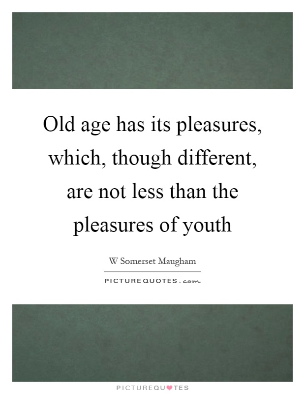 Old age has its pleasures, which, though different, are not less than the pleasures of youth Picture Quote #1