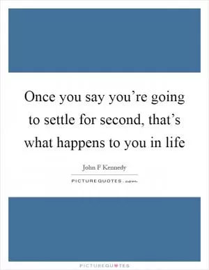 Once you say you’re going to settle for second, that’s what happens to you in life Picture Quote #1