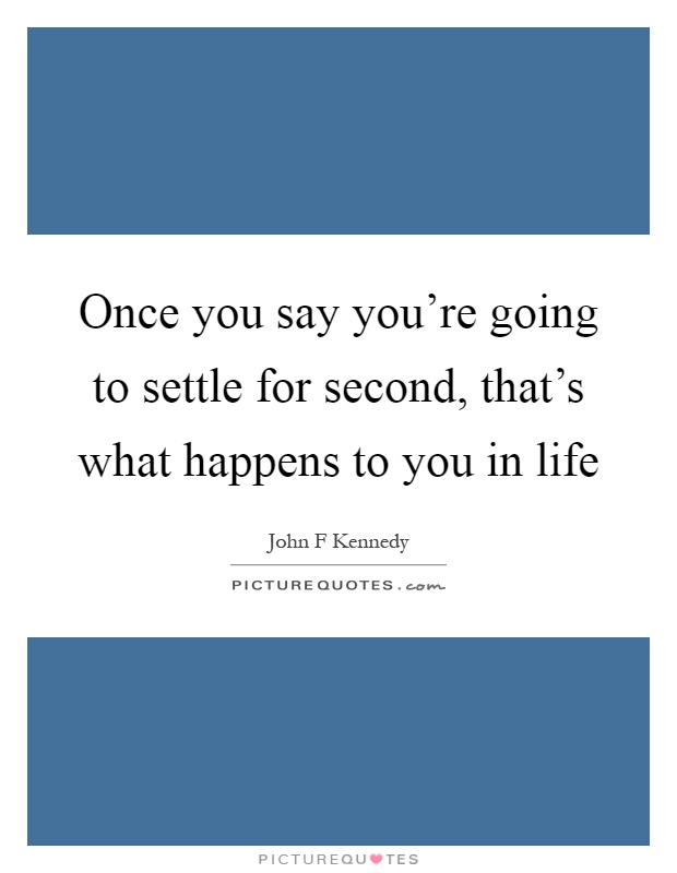 Once you say you're going to settle for second, that's what happens to you in life Picture Quote #1