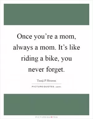 Once you’re a mom, always a mom. It’s like riding a bike, you never forget Picture Quote #1