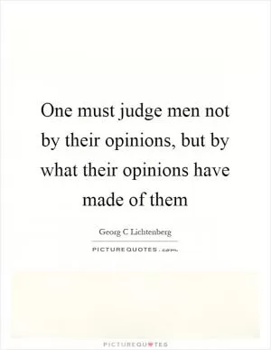 One must judge men not by their opinions, but by what their opinions have made of them Picture Quote #1