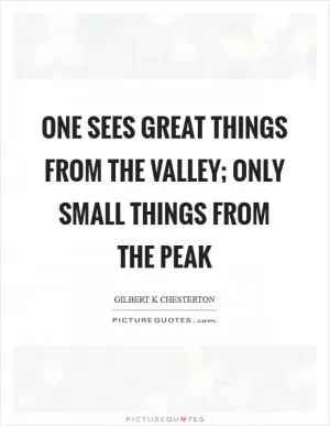 One sees great things from the valley; only small things from the peak Picture Quote #1