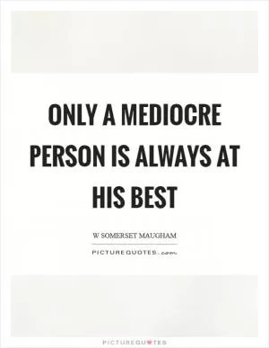 Only a mediocre person is always at his best Picture Quote #1