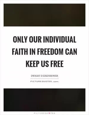 Only our individual faith in freedom can keep us free Picture Quote #1